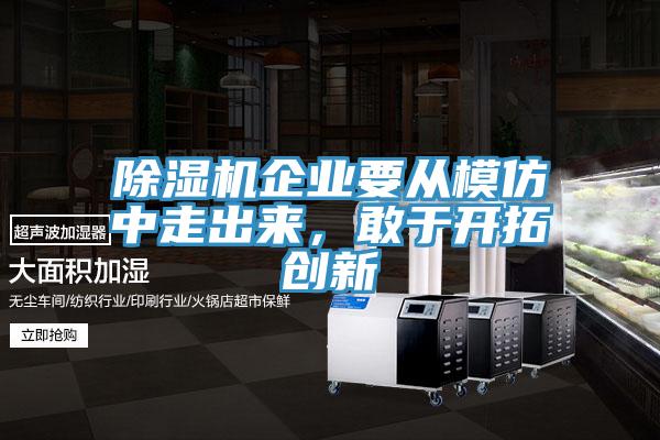 除濕機企業(yè)要從模仿中走出來(lái)，敢于開(kāi)拓創(chuàng  )新