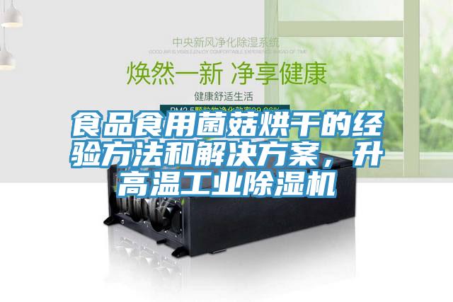 食品食用菌菇烘干的經(jīng)驗方法和解決方案，升高溫工業(yè)除濕機