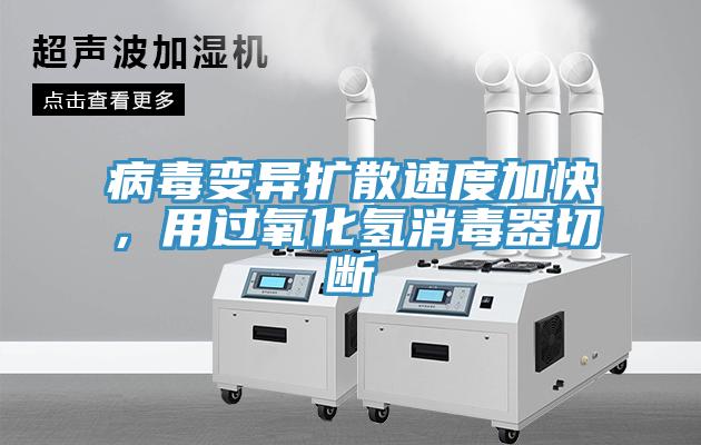 病毒變異擴散速度加快，用過(guò)氧化氫消毒器切斷