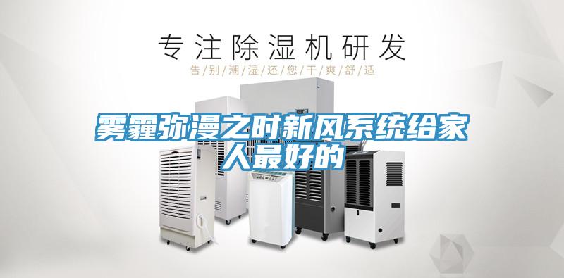 霧霾彌漫之時(shí)新風(fēng)系統給家人最好的