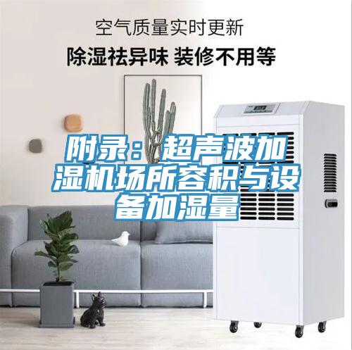 附錄：超聲波加濕機場(chǎng)所容積與設備加濕量