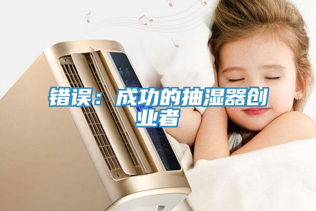 錯誤：成功的抽濕器創(chuàng  )業(yè)者