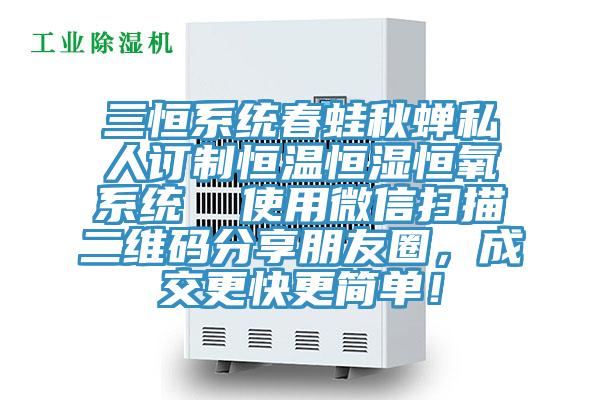 三恒系統春蛙秋蟬私人訂制恒溫恒濕恒氧系統  使用微信掃描二維碼分享朋友圈，成交更快更簡(jiǎn)單！