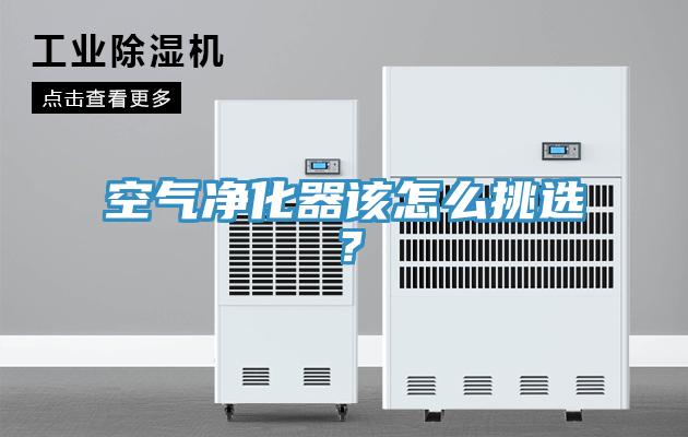 空氣凈化器該怎么挑選？