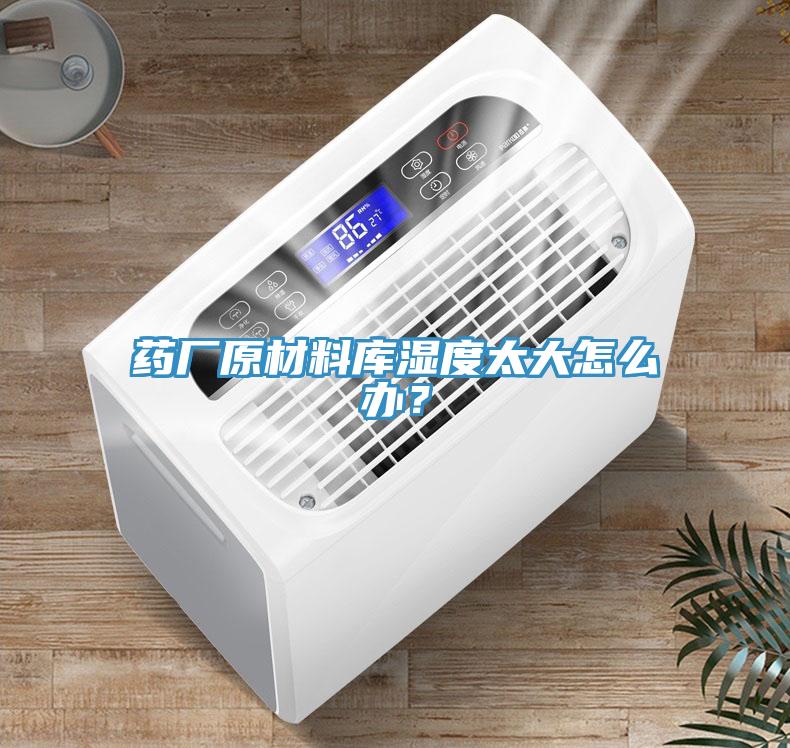 藥廠(chǎng)原材料庫濕度太大怎么辦？