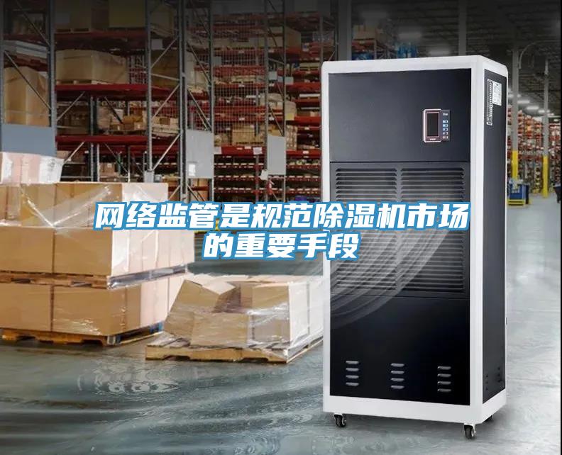 網(wǎng)絡(luò )監管是規范除濕機市場(chǎng)的重要手段