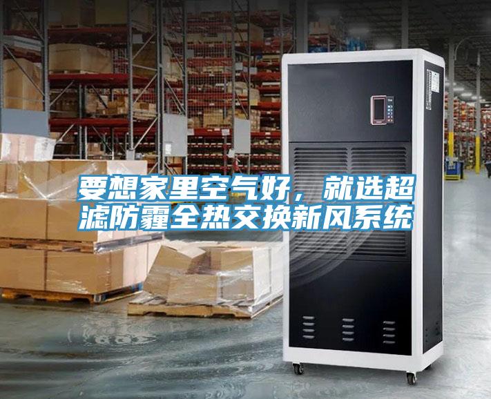 要想家里空氣好，就選超濾防霾全熱交換新風(fēng)系統
