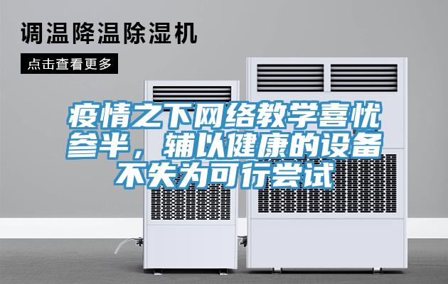 疫情之下網(wǎng)絡(luò )教學(xué)喜憂(yōu)參半，輔以健康的設備不失為可行嘗試