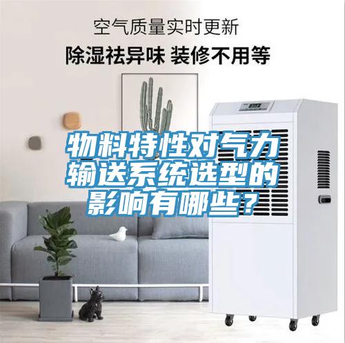 物料特性對氣力輸送系統選型的影響有哪些？