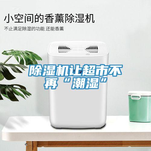 除濕機讓超市不再“潮濕”