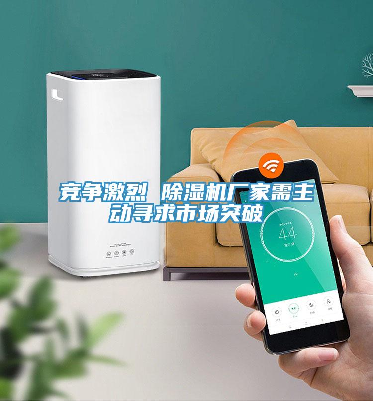 競爭激烈 除濕機廠(chǎng)家需主動(dòng)尋求市場(chǎng)突破