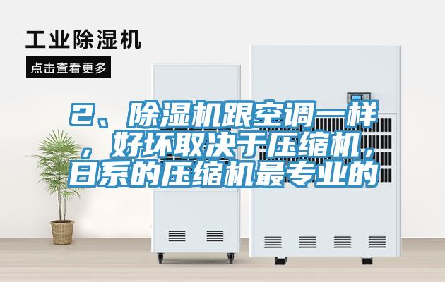 2、除濕機跟空調一樣，好壞取決于壓縮機，日系的壓縮機最專(zhuān)業(yè)的