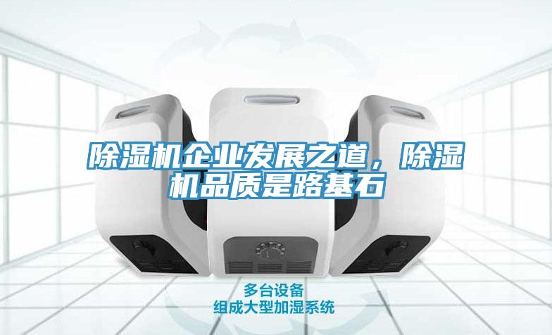 除濕機企業(yè)發(fā)展之道，除濕機品質(zhì)是路基石