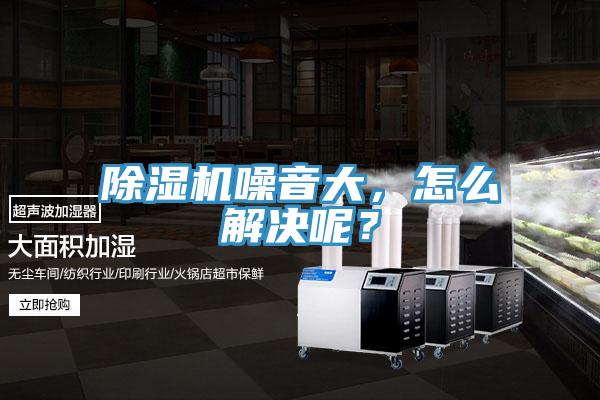 除濕機噪音大，怎么解決呢？