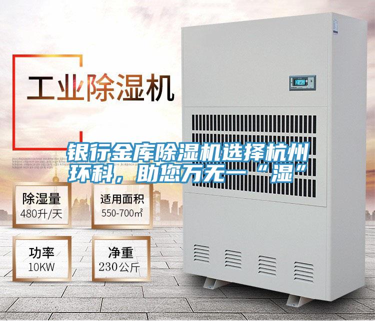 銀行金庫除濕機選擇杭州環(huán)科，助您萬(wàn)無(wú)一“濕”