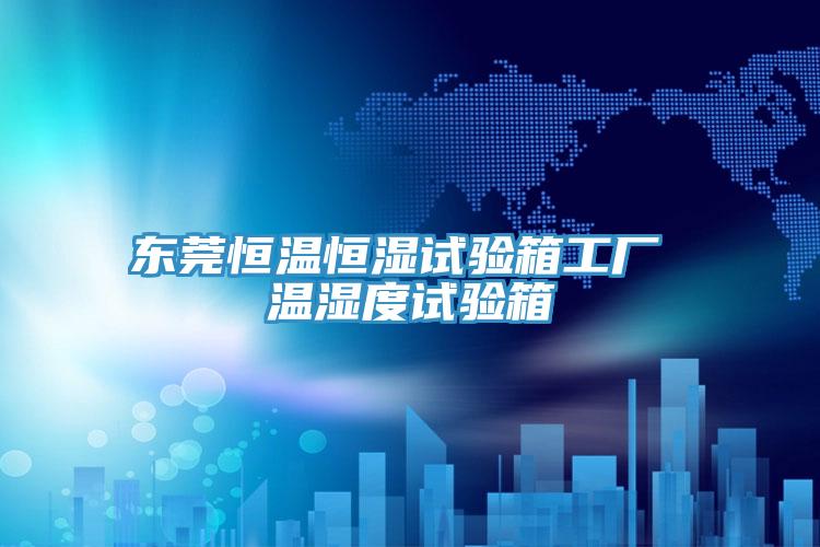 東莞恒溫恒濕試驗箱工廠(chǎng) 溫濕度試驗箱