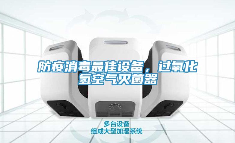 防疫消毒最佳設備，過(guò)氧化氫空氣滅菌器