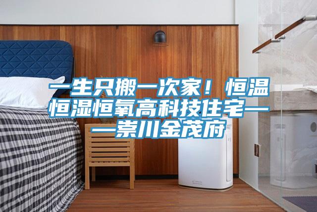 一生只搬一次家！恒溫恒濕恒氧高科技住宅——崇川金茂府