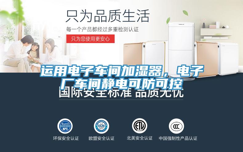 運用電子車(chē)間加濕器，電子廠(chǎng)車(chē)間靜電可防可控