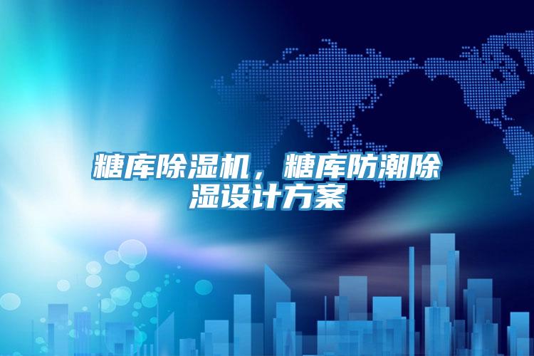 糖庫除濕機，糖庫防潮除濕設計方案