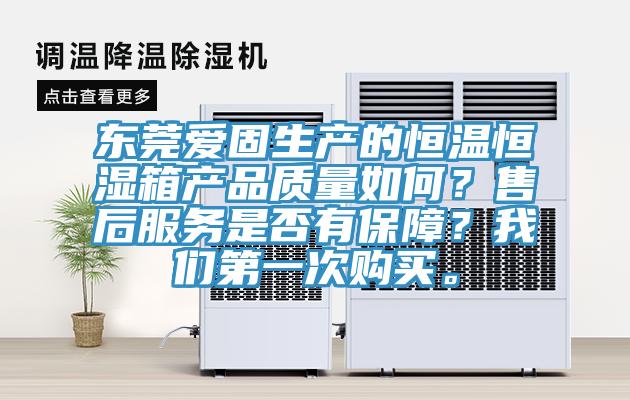東莞愛(ài)固生產(chǎn)的恒溫恒濕箱產(chǎn)品質(zhì)量如何？售后服務(wù)是否有保障？我們第一次購買(mǎi)。