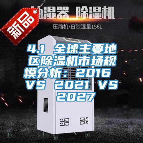 4.1 全球主要地區除濕機市場(chǎng)規模分析：2016 VS 2021 VS 2027