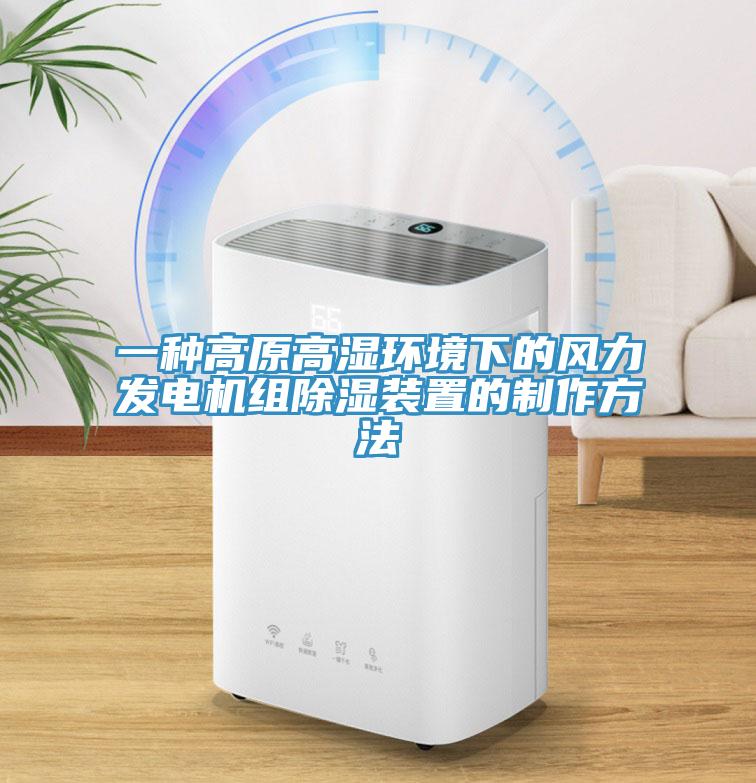 一種高原高濕環(huán)境下的風(fēng)力發(fā)電機組除濕裝置的制作方法