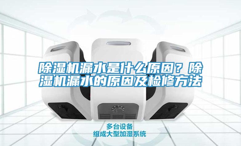 除濕機漏水是什么原因？除濕機漏水的原因及檢修方法