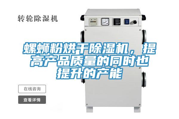 螺螄粉烘干除濕機，提高產(chǎn)品質(zhì)量的同時(shí)也提升的產(chǎn)能
