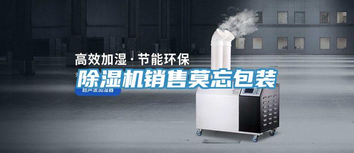 除濕機銷(xiāo)售莫忘包裝