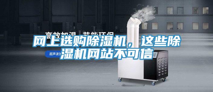 網(wǎng)上選購除濕機，這些除濕機網(wǎng)站不可信