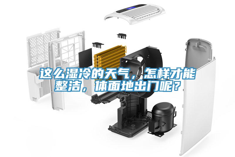 這么濕冷的天氣，怎樣才能整潔，體面地出門(mén)呢？