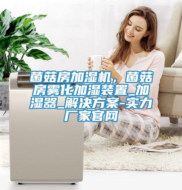 菌菇房加濕機，菌菇房霧化加濕裝置_加濕器_解決方案-實(shí)力廠(chǎng)家官網(wǎng)
