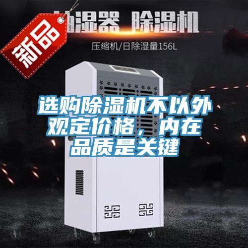 選購除濕機不以外觀(guān)定價(jià)格，內在品質(zhì)是關(guān)鍵