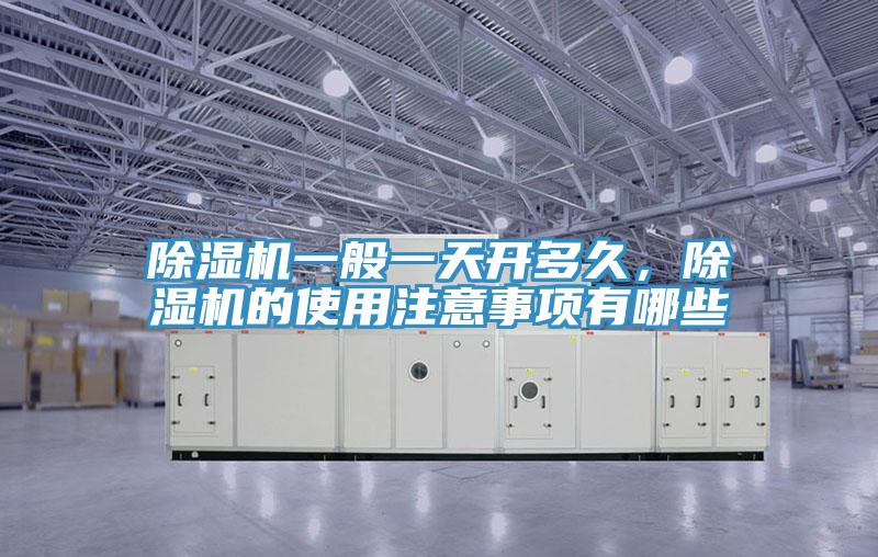 除濕機一般一天開(kāi)多久，除濕機的使用注意事項有哪些