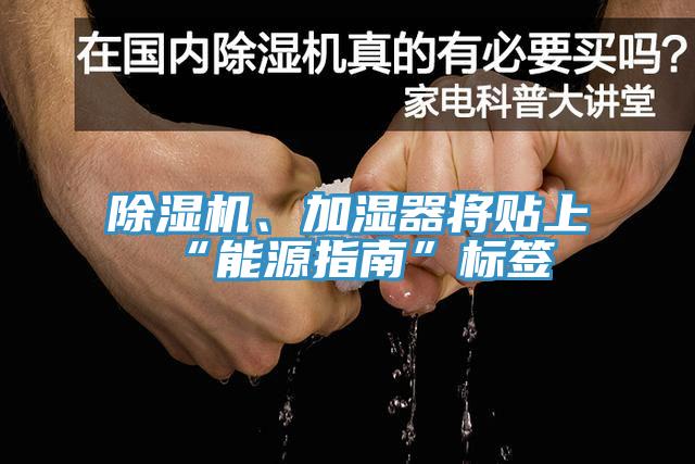 除濕機、加濕器將貼上“能源指南”標簽