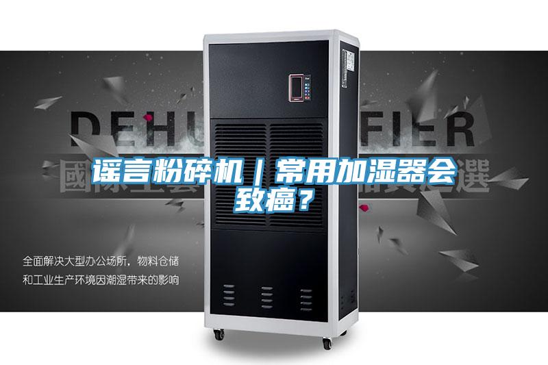 謠言粉碎機｜常用加濕器會(huì )致癌？