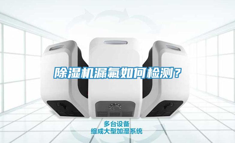 除濕機漏氟如何檢測？