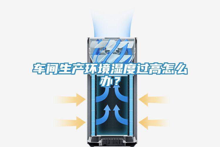 車(chē)間生產(chǎn)環(huán)境濕度過(guò)高怎么辦？