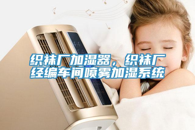 織襪廠(chǎng)加濕器，織襪廠(chǎng)經(jīng)編車(chē)間噴霧加濕系統