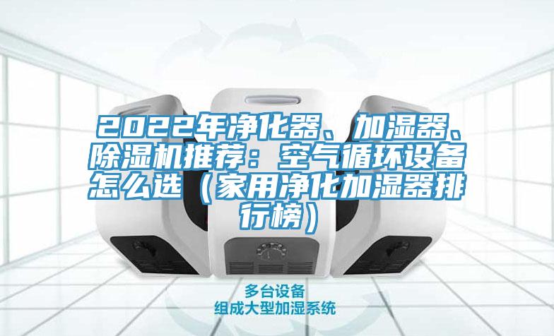 2022年凈化器、加濕器、除濕機推薦：空氣循環(huán)設備怎么選（家用凈化加濕器排行榜）