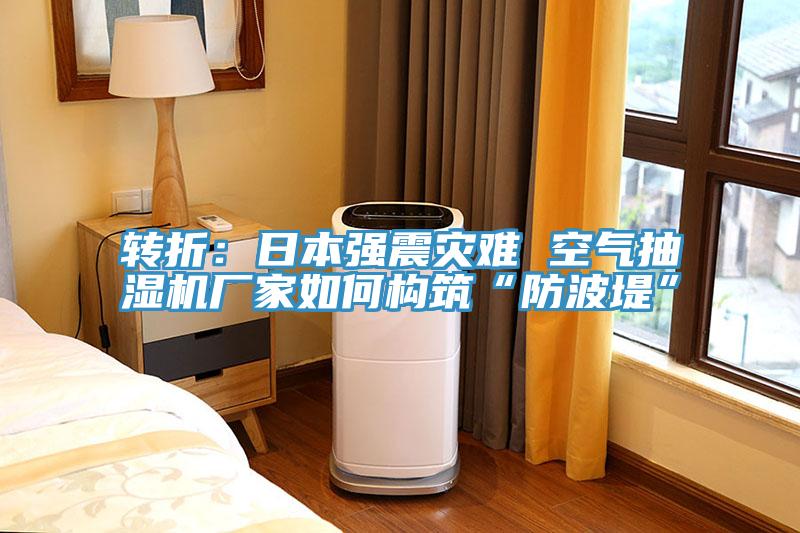 轉折：日本強震災難 空氣抽濕機廠(chǎng)家如何構筑“防波堤”