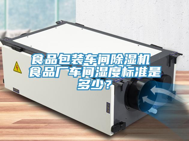 食品包裝車(chē)間除濕機 食品廠(chǎng)車(chē)間濕度標準是多少？