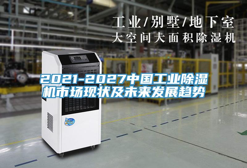 2021-2027中國工業(yè)除濕機市場(chǎng)現狀及未來(lái)發(fā)展趨勢