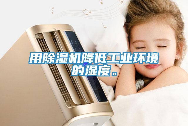 用除濕機降低工業(yè)環(huán)境的濕度。