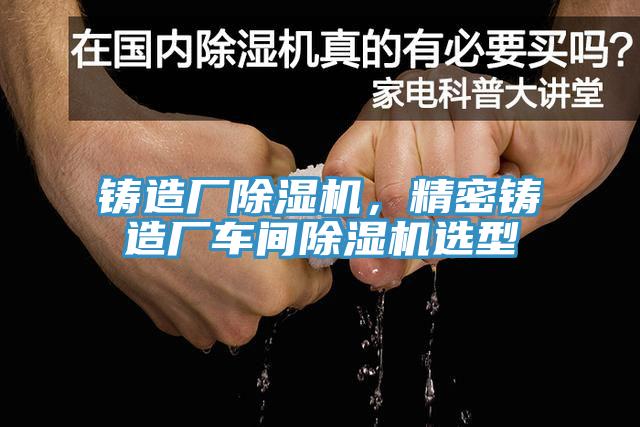 鑄造廠(chǎng)除濕機，精密鑄造廠(chǎng)車(chē)間除濕機選型