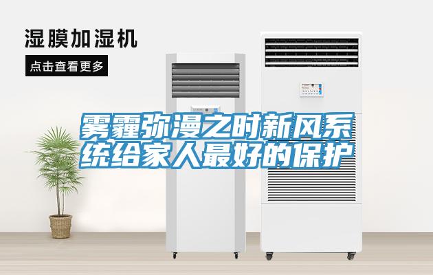 霧霾彌漫之時(shí)新風(fēng)系統給家人最好的保護