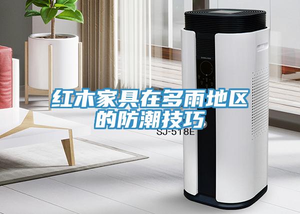 紅木家具在多雨地區的防潮技巧
