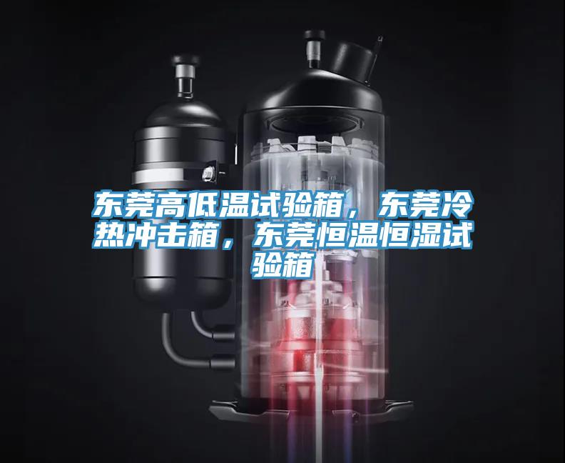 東莞高低溫試驗箱，東莞冷熱沖擊箱，東莞恒溫恒濕試驗箱