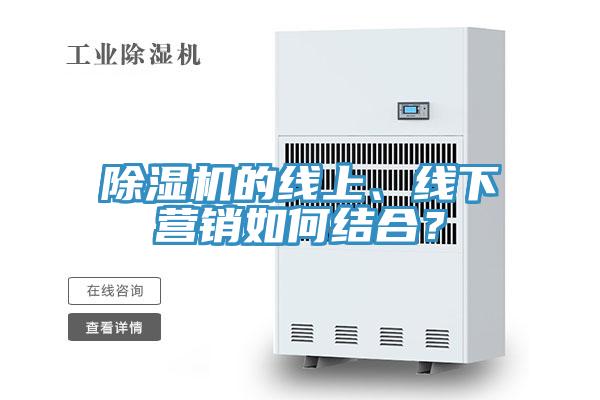 除濕機的線(xiàn)上、線(xiàn)下?tīng)I銷(xiāo)如何結合？